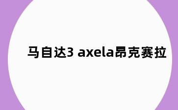 马自达3 axela昂克赛拉